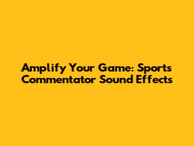 Amplify Your Game: Sports Commentator Sound Effects