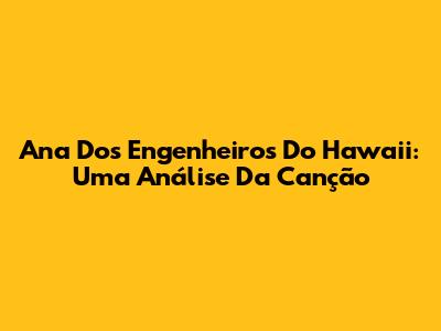 Ana Dos Engenheiros Do Hawaii: Uma Análise Da Canção