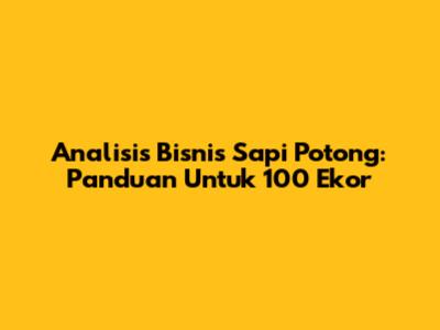 Analisis Bisnis Sapi Potong: Panduan Untuk 100 Ekor