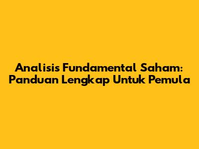 Analisis Fundamental Saham: Panduan Lengkap Untuk Pemula