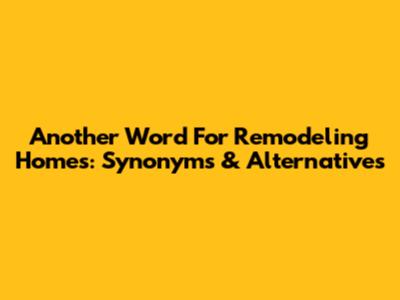 Another Word For Remodeling Homes: Synonyms & Alternatives