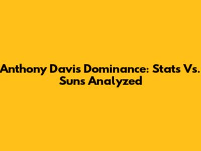 Anthony Davis Dominance: Stats Vs. Suns Analyzed