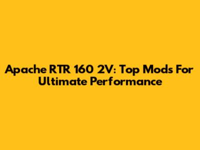 Apache RTR 160 2V: Top Mods For Ultimate Performance