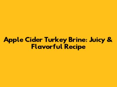 Apple Cider Turkey Brine: Juicy & Flavorful Recipe