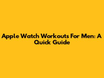 Apple Watch Workouts For Men: A Quick Guide