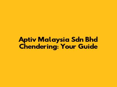 Aptiv Malaysia Sdn Bhd Chendering: Your Guide