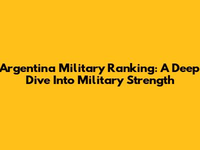 Argentina Military Ranking: A Deep Dive Into Military Strength