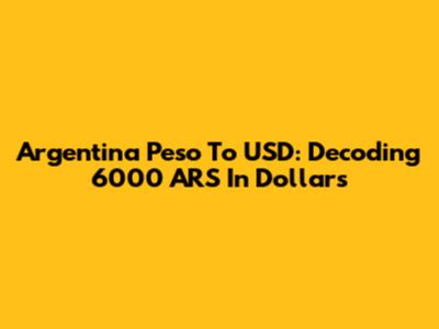 Argentina Peso To USD: Decoding 6000 ARS In Dollars