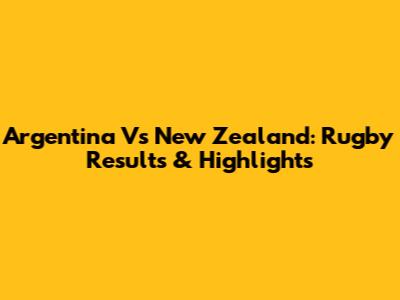 Argentina Vs New Zealand: Rugby Results & Highlights