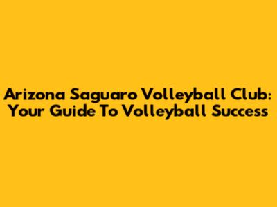 Arizona Saguaro Volleyball Club: Your Guide To Volleyball Success