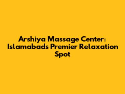 Arshiya Massage Center: Islamabad's Premier Relaxation Spot