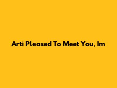 Arti 'Pleased To Meet You, I'm'