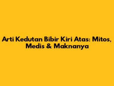 Arti Kedutan Bibir Kiri Atas: Mitos, Medis & Maknanya