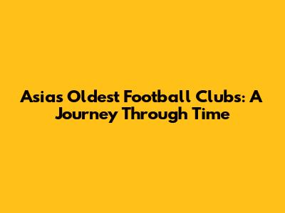 Asia's Oldest Football Clubs: A Journey Through Time
