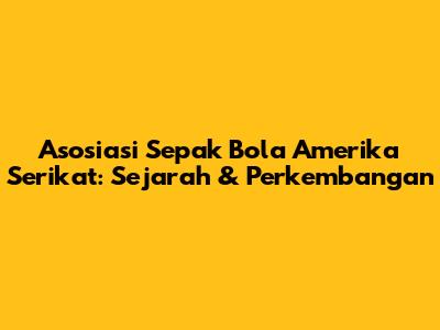 Asosiasi Sepak Bola Amerika Serikat: Sejarah & Perkembangan