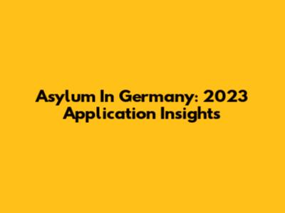 Asylum In Germany: 2023 Application Insights