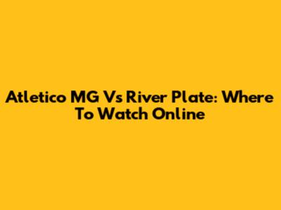 Atletico MG Vs River Plate: Where To Watch Online