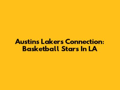 Austin's Lakers Connection: Basketball Stars In LA