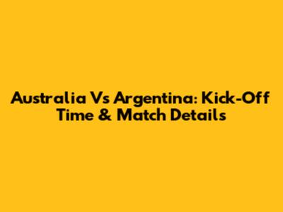 Australia Vs Argentina: Kick-Off Time & Match Details