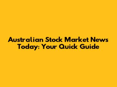 Australian Stock Market News Today: Your Quick Guide