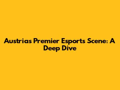 Austria's Premier Esports Scene: A Deep Dive