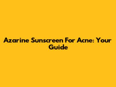 Azarine Sunscreen For Acne: Your Guide