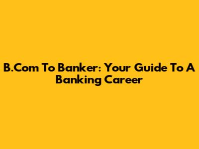 B.Com To Banker: Your Guide To A Banking Career