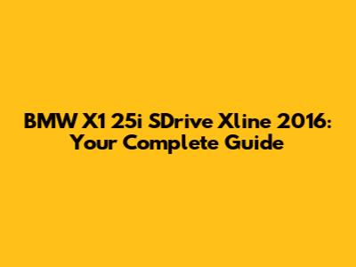 BMW X1 25i SDrive Xline 2016: Your Complete Guide