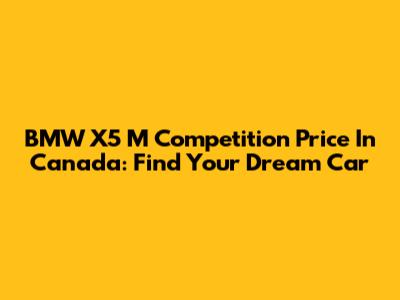 BMW X5 M Competition Price In Canada: Find Your Dream Car
