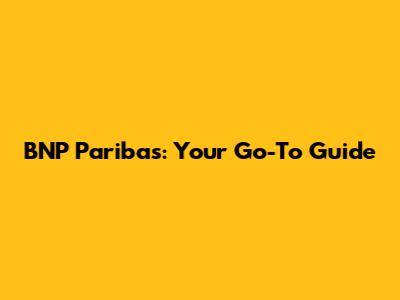 BNP Paribas: Your Go-To Guide