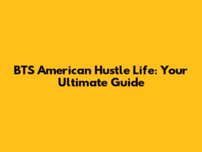 BTS American Hustle Life: Your Ultimate Guide