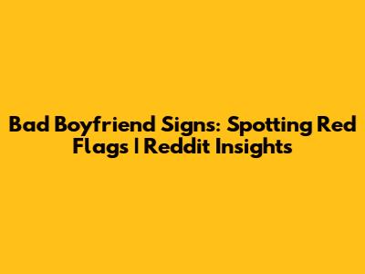 Bad Boyfriend Signs: Spotting Red Flags | Reddit Insights