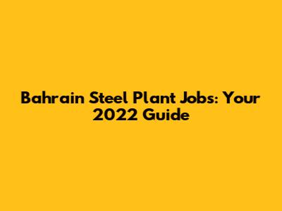 Bahrain Steel Plant Jobs: Your 2022 Guide