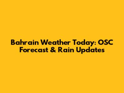 Bahrain Weather Today: OSC Forecast & Rain Updates
