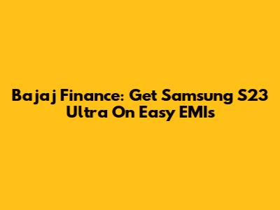 Bajaj Finance: Get Samsung S23 Ultra On Easy EMIs