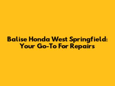 Balise Honda West Springfield: Your Go-To For Repairs