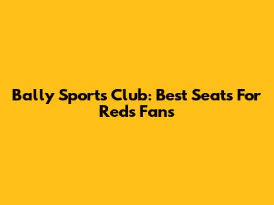 Bally Sports Club: Best Seats For Reds Fans