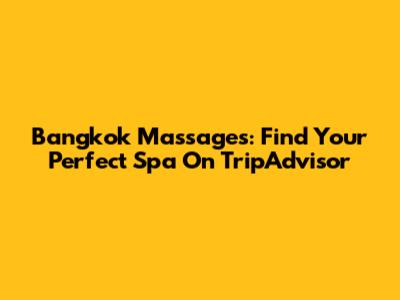 Bangkok Massages: Find Your Perfect Spa On TripAdvisor