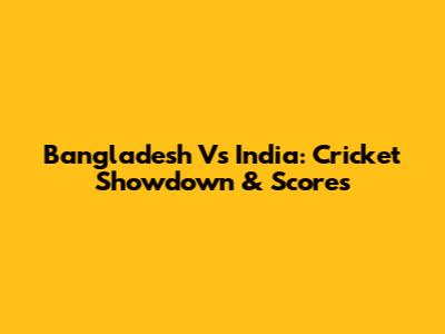 Bangladesh Vs India: Cricket Showdown & Scores