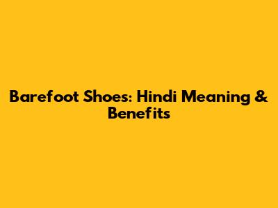 Barefoot Shoes: Hindi Meaning & Benefits