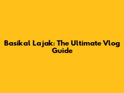 Basikal Lajak: The Ultimate Vlog Guide