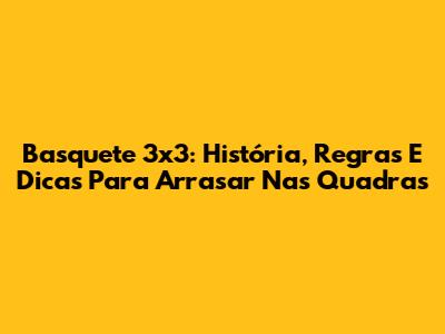 Basquete 3x3: História, Regras E Dicas Para Arrasar Nas Quadras