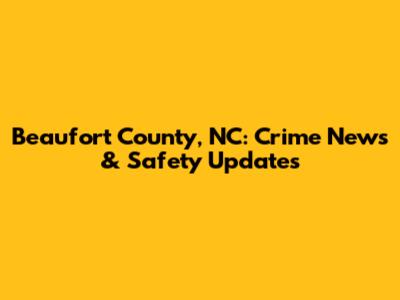 Beaufort County, NC: Crime News & Safety Updates