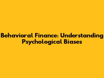 Behavioral Finance: Understanding Psychological Biases