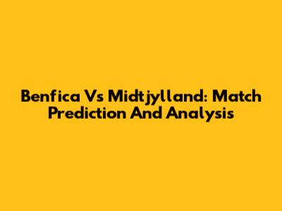 Benfica Vs Midtjylland: Match Prediction And Analysis