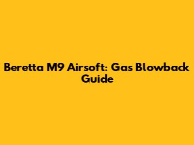Beretta M9 Airsoft: Gas Blowback Guide