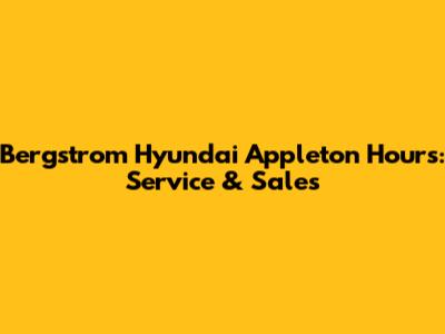 Bergstrom Hyundai Appleton Hours: Service & Sales