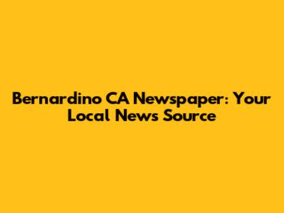 Bernardino CA Newspaper: Your Local News Source