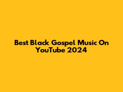 Best Black Gospel Music On YouTube 2024