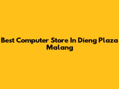 Best Computer Store In Dieng Plaza Malang